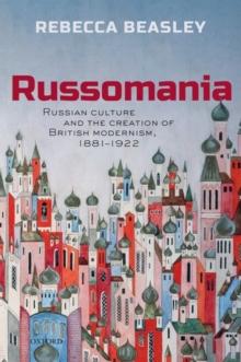 Russomania : Russian culture and the creation of British modernism, 1881-1922