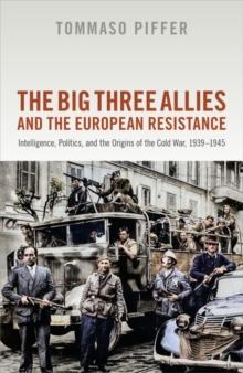 The Big Three Allies and the European Resistance : Intelligence, Politics, and the Origins of the Cold War, 1939-1945