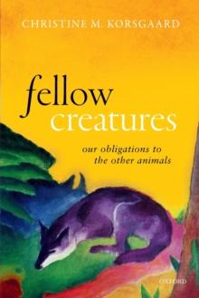 Fellow Creatures : Our Obligations To The Other Animals