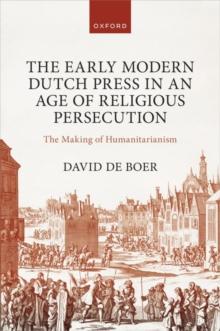 The Early Modern Dutch Press in an Age of Religious Persecution : The Making of Humanitarianism