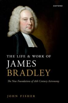 The Life and Work of James Bradley : The New Foundations of 18th Century Astronomy