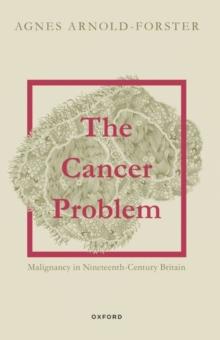 The Cancer Problem : Malignancy in Nineteenth-Century Britain