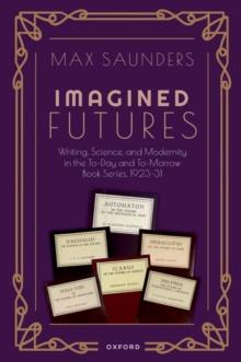 Imagined Futures : Writing, Science, And Modernity In The To-Day And To-Morrow Book Series, 1923-31