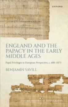 England and the Papacy in the Early Middle Ages : Papal Privileges in European Perspective, c. 680-1073