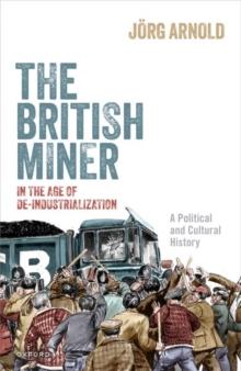 The British Miner in the Age of De-Industrialization : A Political and Cultural History