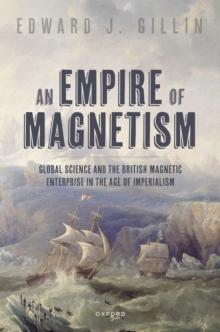 An Empire of Magnetism : Global Science and the British Magnetic Enterprise in the Age of Imperialism