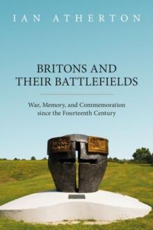 Britons and their Battlefields : War, Memory, and Commemoration since the Fourteenth Century