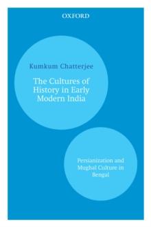 The Cultures of History in Early Modern India : Persianization and Mughal Culture in Bengal