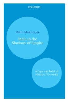 India in the Shadows of Empire : A Legal and Political History (1774-1950)