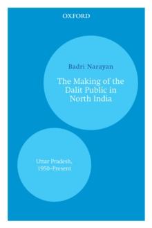 The Making of the Dalit Public in North India : Uttar Pradesh, 1950-Present