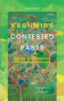 Kashmir's Contested Pasts : Narratives, Geographies, and the Historical Imagination