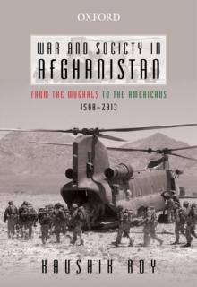 War and Society in Afghanistan : From the Mughals to the Americans, 1500-2013