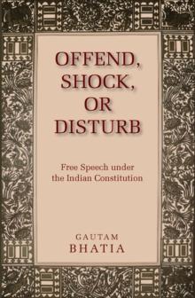 Offend, Shock, or Disturb : Free Speech under the Indian Constitution