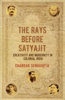 The Rays before Satyajit : Creativity and Modernity in Colonial India