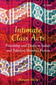 Intimate Class Acts : Friendship and Desire in Indian and Pakistani Women's Fiction