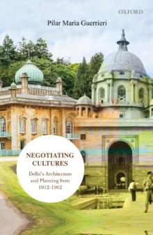 Negotiating Cultures : Delhi's Architecture and Planning from 1912 to 1962