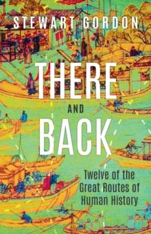 There and Back : Twelve of the Great Routes of Human History