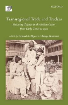 Transregional Trade and Traders : Situating Gujarat in the Indian Ocean from Early Times to 1900