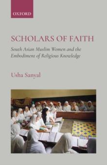 Scholars of Faith : South Asian Muslim Women and theEmbodiment of Religious Knowledge