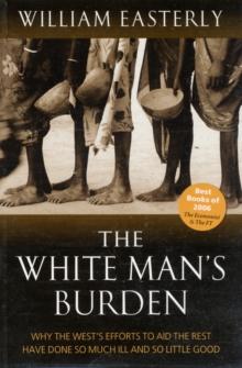 The White Man's Burden : Why the West's Efforts to Aid the Rest Have Done So Much Ill And So Little Good