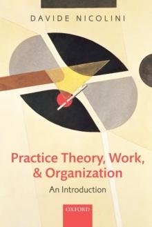 Practice Theory, Work, and Organization : An Introduction