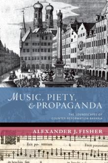 Music, Piety, and Propaganda : The Soundscapes of Counter-Reformation Bavaria