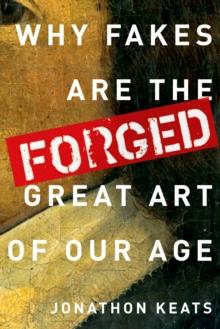 Forged : Why Fakes are the Great Art of Our Age