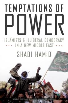 Temptations of Power : Islamists and Illiberal Democracy in a New Middle East