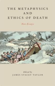 The Metaphysics and Ethics of Death : New Essays