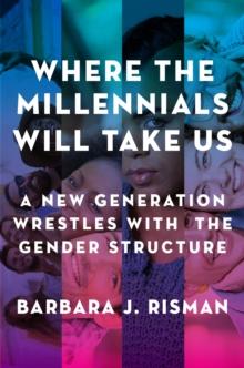 Where the Millennials Will Take Us : A New Generation Wrestles with the Gender Structure