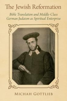 The Jewish Reformation : Bible Translation and Middle-Class German Judaism as Spiritual Enterprise