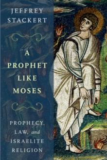 A Prophet Like Moses : Prophecy, Law, and Israelite Religion