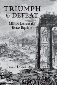 Triumph in Defeat : Military Loss and the Roman Republic