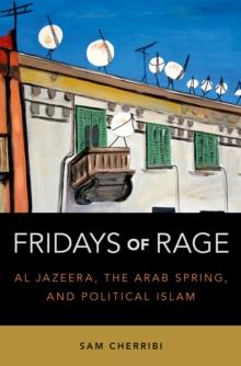 Fridays of Rage : Al Jazeera, the Arab Spring, and Political Islam