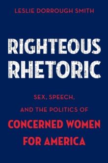 Righteous Rhetoric : Sex, Speech, and the Politics of Concerned Women for America