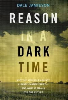 Reason in a Dark Time : Why the Struggle Against Climate Change Failed -- and What It Means for Our Future