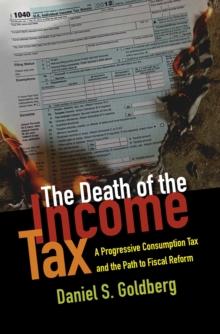 The Death of the Income Tax : A Progressive Consumption Tax and the Path to Fiscal Reform