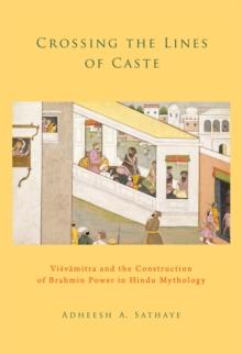 Crossing the Lines of Caste : Visvamitra and the Construction of Brahmin Power in Hindu Mythology