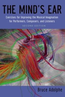 The Mind's Ear : Exercises for Improving the Musical Imagination for Performers, Composers, and Listeners