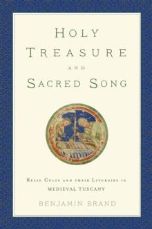 Holy Treasure and Sacred Song : Relic Cults and their Liturgies in Medieval Tuscany