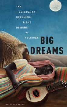 Big Dreams : The Science of Dreaming and the Origins of Religion