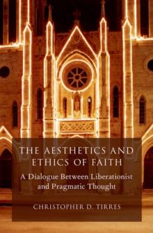 The Aesthetics and Ethics of Faith : A Dialogue Between Liberationist and Pragmatic Thought