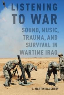 Listening to War : Sound, Music, Trauma, and Survival in Wartime Iraq