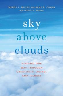 Sky Above Clouds : Finding Our Way through Creativity, Aging, and Illness