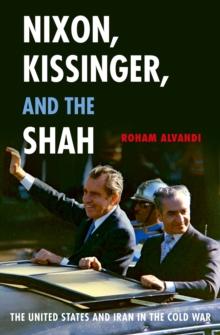 Nixon, Kissinger, and the Shah : The United States and Iran in the Cold War