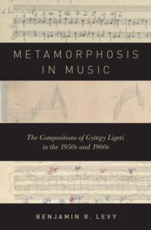 Metamorphosis in Music : The Compositions of Gyorgy Ligeti in the 1950s and 1960s