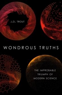 Wondrous Truths : The Improbable Triumph of Modern Science