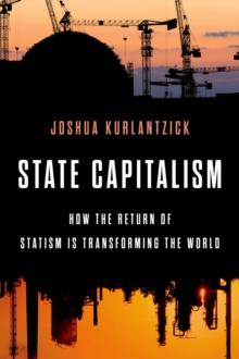 State Capitalism : How the Return of Statism is Transforming the World