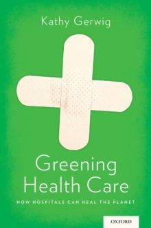 Greening Health Care : How Hospitals Can Heal the Planet