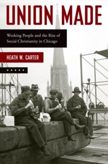 Union Made : Working People and the Rise of Social Christianity in Chicago